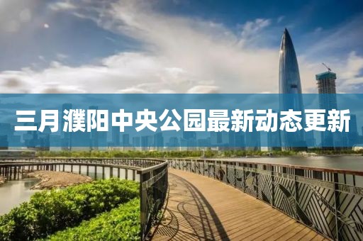 三月濮陽中央公園最新動態更新