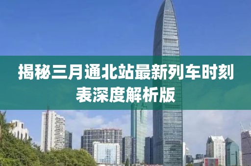 揭秘三月通北站最新列車時刻表深度解析版