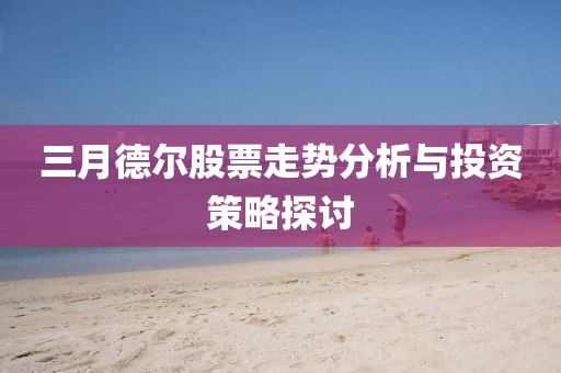 三月德爾股票走勢分析與投資策略探討