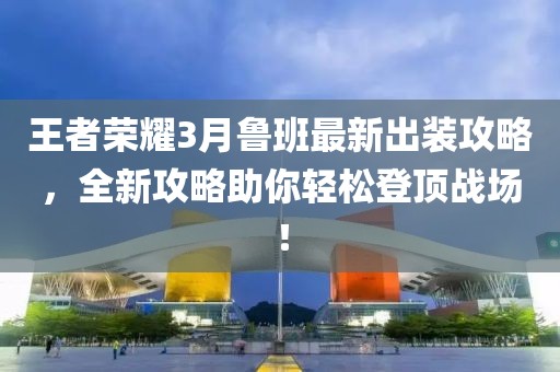 王者榮耀3月魯班最新出裝攻略,全新攻略助你輕松登頂戰場!