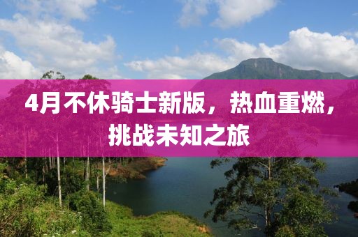 4月不休騎士新版，熱血重燃，挑戰(zhàn)未知之旅