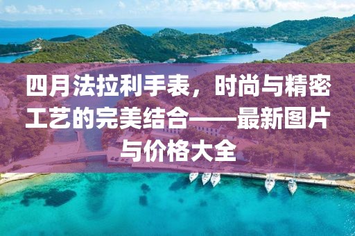 四月法拉利手表,時尚與精密工藝的完美結合——最新圖片與價格大全
