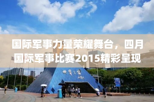 國際軍事力量榮耀舞臺，四月國際軍事比賽2015精彩呈現