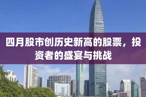 四月股市創歷史新高的股票,投資者的盛宴與挑戰