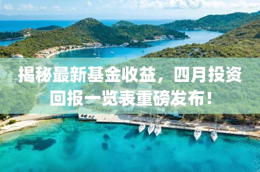 揭秘最新基金收益，四月投資回報一覽表重磅發布！