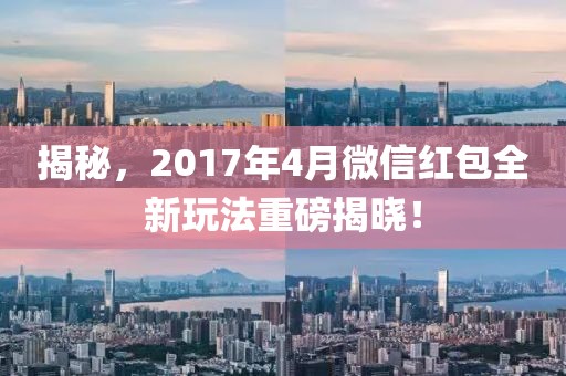 揭秘,2017年4月微信紅包全新玩法重磅揭曉!