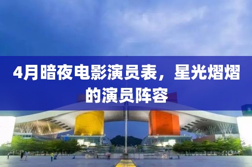 4月暗夜電影演員表，星光熠熠的演員陣容