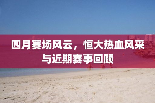 四月賽場風云,恒大熱血風采與近期賽事回顧