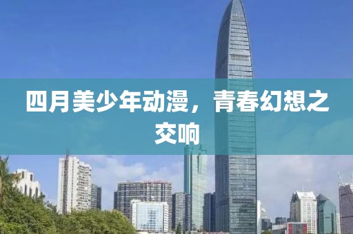 四月美少年動漫,青春幻想之交響