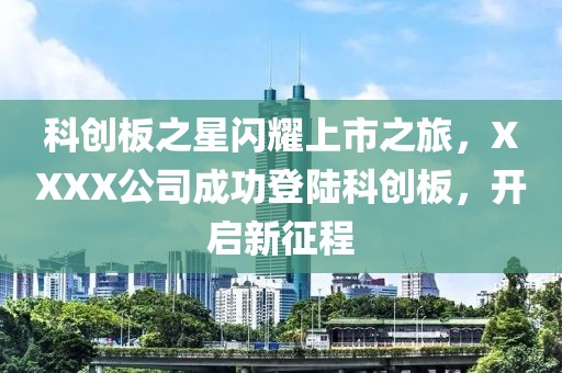 科創板之星閃耀上市之旅,XXXX公司成功登陸科創板,開啟新征程