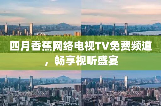 四月香蕉網絡電視TV免費頻道,暢享視聽盛宴
