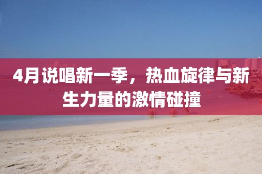 4月說唱新一季,熱血旋律與新生力量的激情碰撞