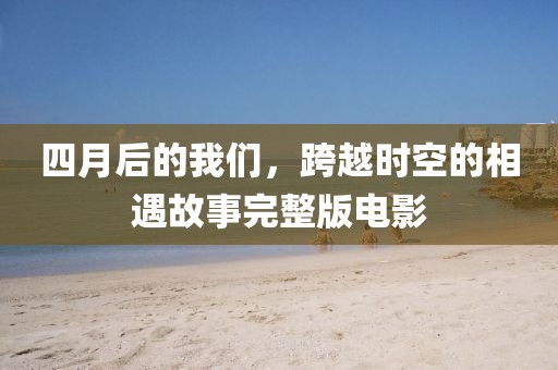 四月后的我們，跨越時空的相遇故事完整版電影