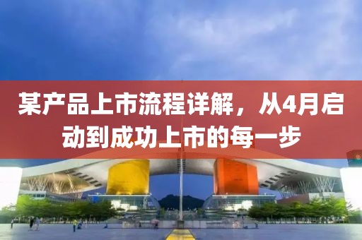 某產品上市流程詳解，從4月啟動到成功上市的每一步