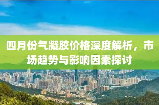 四月份氣凝膠價格深度解析,市場趨勢與影響因素探討