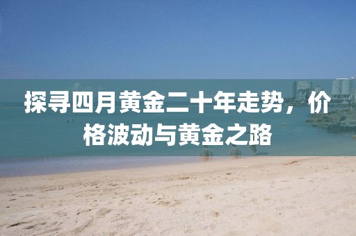 探尋四月黃金二十年走勢，價格波動與黃金之路