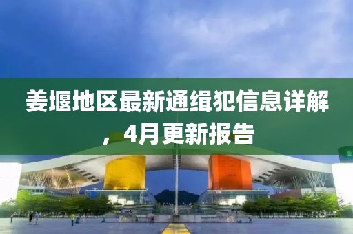 姜堰地區最新通緝犯信息詳解,4月更新報告