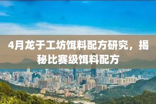 4月龍于工坊餌料配方研究，揭秘比賽級餌料配方