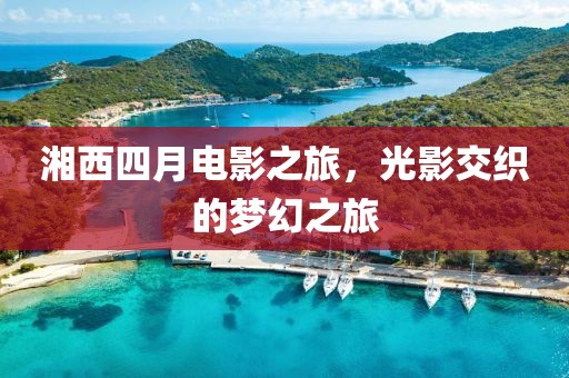 湘西四月電影之旅,光影交織的夢幻之旅