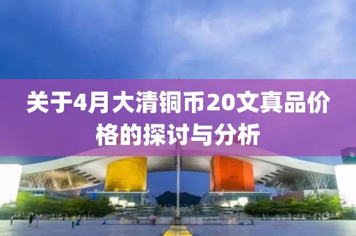 關于4月大清銅幣20文真品價格的探討與分析
