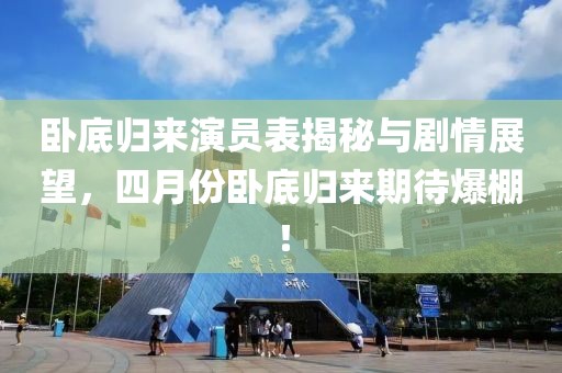臥底歸來演員表揭秘與劇情展望,四月份臥底歸來期待爆棚!