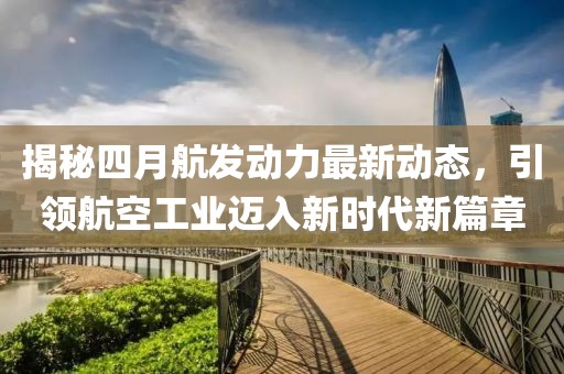 揭秘四月航發動力最新動態，引領航空工業邁入新時代新篇章