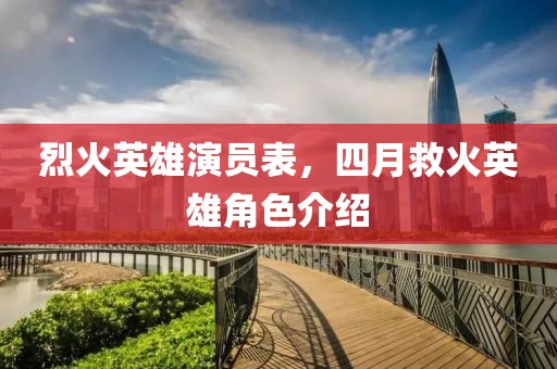 烈火英雄演員表,四月救火英雄角色介紹