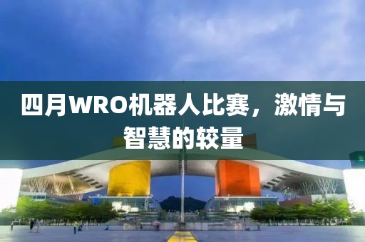 四月WRO機器人比賽,激情與智慧的較量