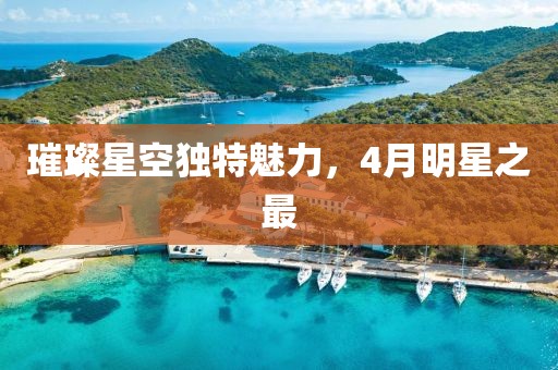 璀璨星空獨特魅力,4月明星之最
