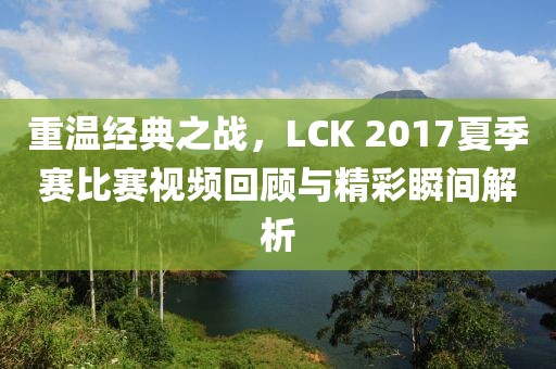 重溫經典之戰，LCK 2017夏季賽比賽視頻回顧與精彩瞬間解析