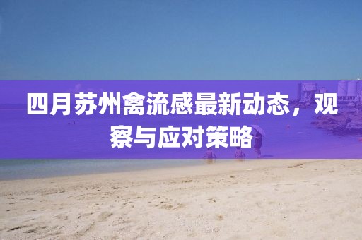 四月蘇州禽流感最新動態,觀察與應對策略