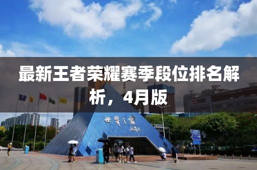 最新王者榮耀賽季段位排名解析,4月版