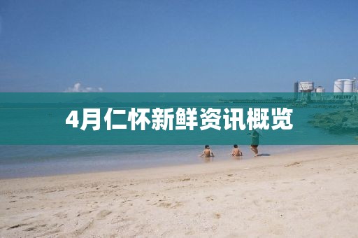4月仁懷新鮮資訊概覽