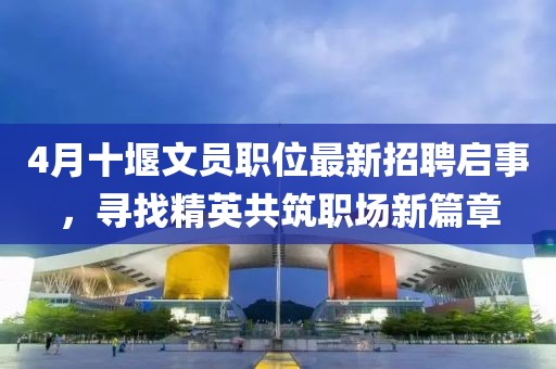 4月十堰文員職位最新招聘啟事，尋找精英共筑職場新篇章