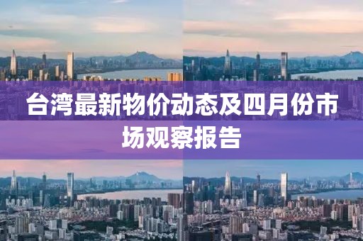臺灣最新物價動態及四月份市場觀察報告