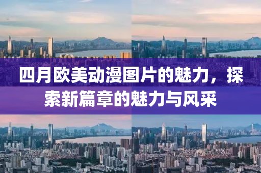 四月歐美動漫圖片的魅力,探索新篇章的魅力與風采