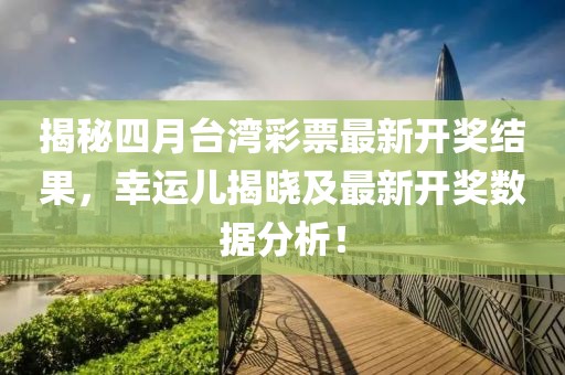 揭秘四月臺灣彩票最新開獎結果，幸運兒揭曉及最新開獎數據分析！