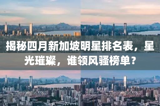 揭秘四月新加坡明星排名表,星光璀璨,誰領風騷榜單?