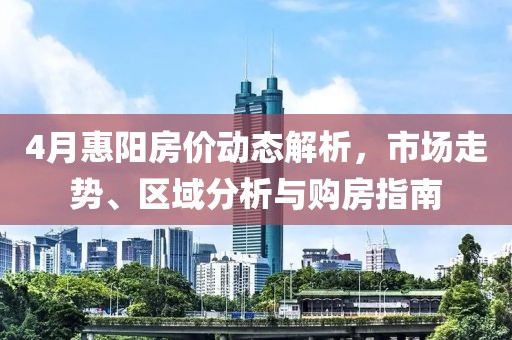 4月惠陽房價動態解析，市場走勢、區域分析與購房指南