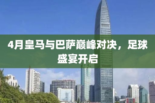 4月皇馬與巴薩巔峰對(duì)決,足球盛宴開(kāi)啟