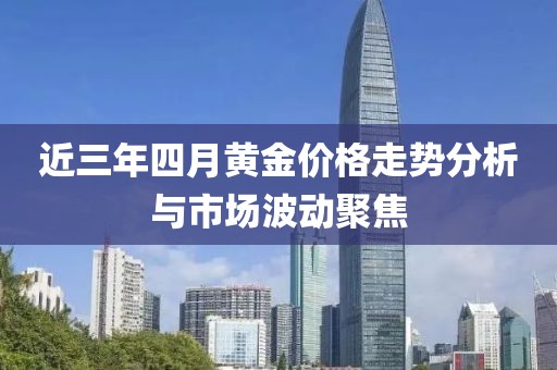 近三年四月黃金價格走勢分析與市場波動聚焦
