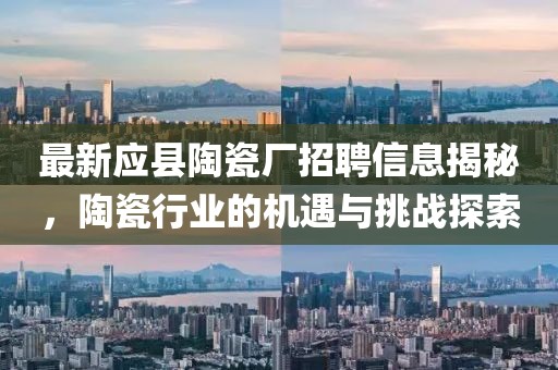 最新應(yīng)縣陶瓷廠招聘信息揭秘,陶瓷行業(yè)的機(jī)遇與挑戰(zhàn)探索