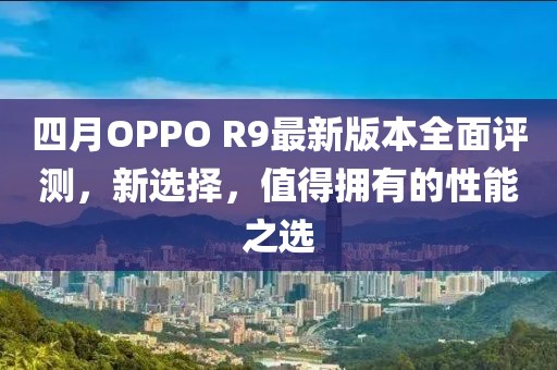 四月OPPO R9最新版本全面評測，新選擇，值得擁有的性能之選