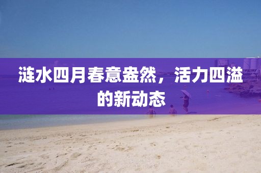 漣水四月春意盎然,活力四溢的新動態(tài)