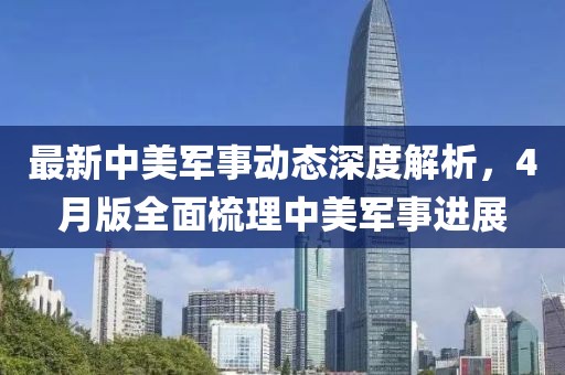 最新中美軍事動態深度解析，4月版全面梳理中美軍事進展
