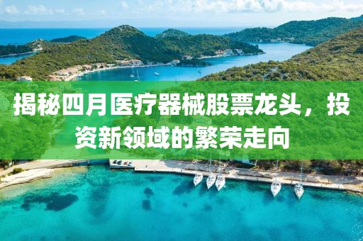 揭秘四月醫療器械股票龍頭，投資新領域的繁榮走向
