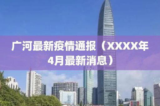 廣河最新疫情通報（XXXX年4月最新消息）
