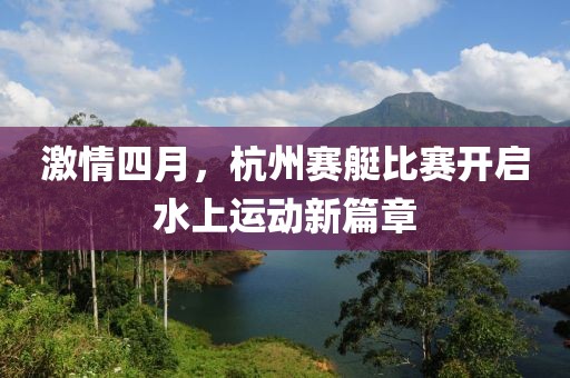 激情四月,杭州賽艇比賽開啟水上運動新篇章