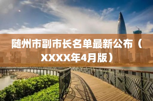 隨州市副市長名單最新公布（XXXX年4月版）