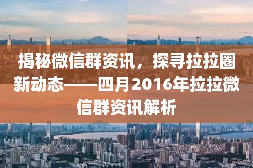 揭秘微信群資訊,探尋拉拉圈新動態——四月2016年拉拉微信群資訊解析